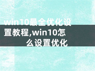 win10最全优化设置教程,win10怎么设置优化