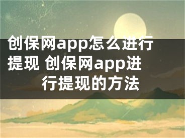 创保网app怎么进行提现 创保网app进行提现的方法