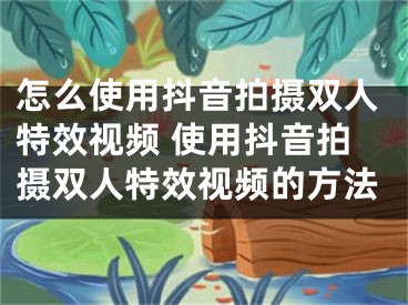 怎么使用抖音拍摄双人特效视频 使用抖音拍摄双人特效视频的方法