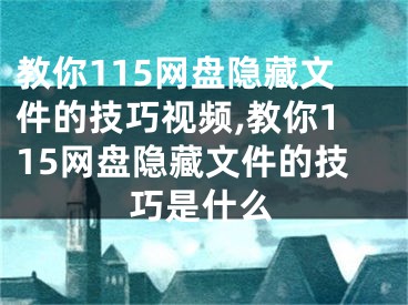 教你115网盘隐藏文件的技巧视频,教你115网盘隐藏文件的技巧是什么