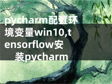 pycharm配置环境变量win10,tensorflow安装pycharm
