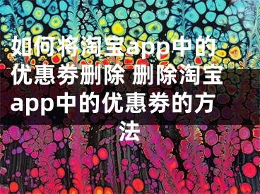 如何将淘宝app中的优惠劵删除 删除淘宝app中的优惠劵的方法