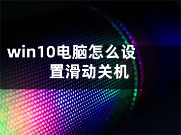 win10电脑怎么设置滑动关机