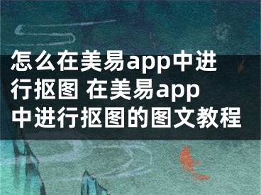 怎么在美易app中进行抠图 在美易app中进行抠图的图文教程