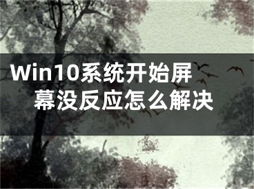 Win10系统开始屏幕没反应怎么解决