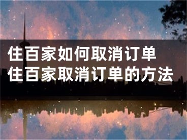 住百家如何取消订单 住百家取消订单的方法