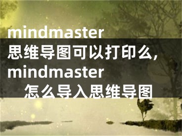 mindmaster思维导图可以打印么,mindmaster怎么导入思维导图