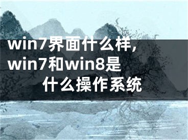 win7界面什么样,win7和win8是什么操作系统