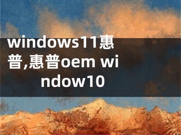 windows11惠普,惠普oem window10