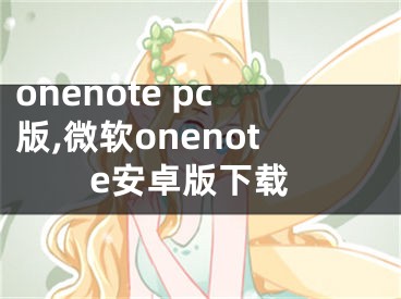 onenote pc版,微软onenote安卓版下载