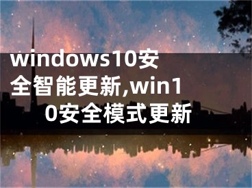 windows10安全智能更新,win10安全模式更新