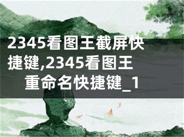 2345看图王截屏快捷键,2345看图王重命名快捷键_1