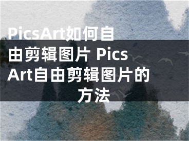PicsArt如何自由剪辑图片 PicsArt自由剪辑图片的方法