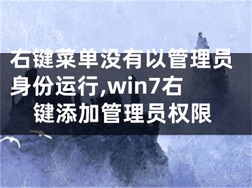 右键菜单没有以管理员身份运行,win7右键添加管理员权限