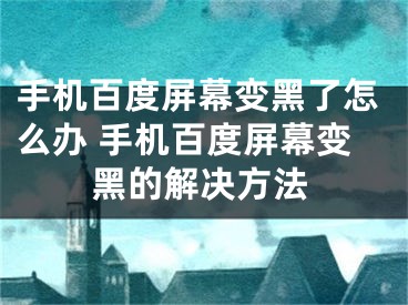 手机百度屏幕变黑了怎么办 手机百度屏幕变黑的解决方法