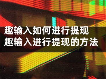 趣输入如何进行提现 趣输入进行提现的方法