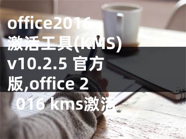 office2016激活工具(KMS) v10.2.5 官方版,office 2016 kms激活