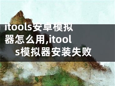 itools安卓模拟器怎么用,itools模拟器安装失败
