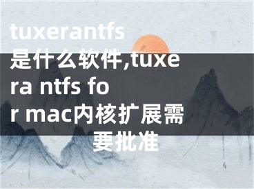 tuxerantfs是什么软件,tuxera ntfs for mac内核扩展需要批准