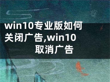 win10专业版如何关闭广告,win10取消广告