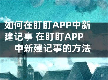 如何在盯盯APP中新建记事 在盯盯APP中新建记事的方法