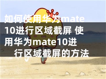 如何使用华为mate10进行区域截屏 使用华为mate10进行区域截屏的方法