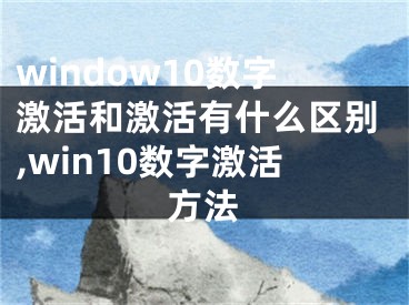 window10数字激活和激活有什么区别,win10数字激活方法