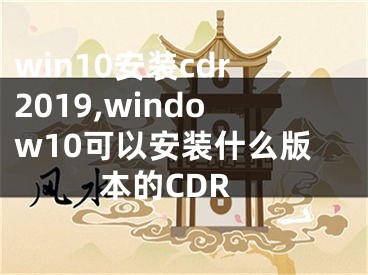 win10安装cdr2019,window10可以安装什么版本的CDR