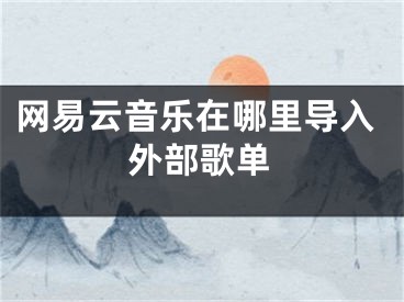 网易云音乐在哪里导入外部歌单