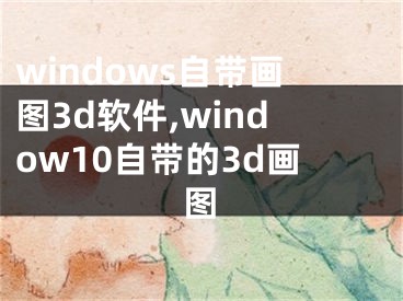 windows自带画图3d软件,window10自带的3d画图