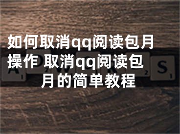如何取消qq阅读包月操作 取消qq阅读包月的简单教程