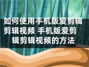 如何使用手机版爱剪辑剪辑视频 手机版爱剪辑剪辑视频的方法