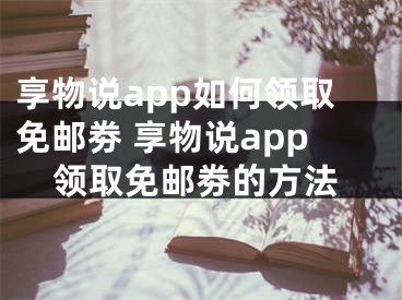 享物说app如何领取免邮劵 享物说app领取免邮劵的方法