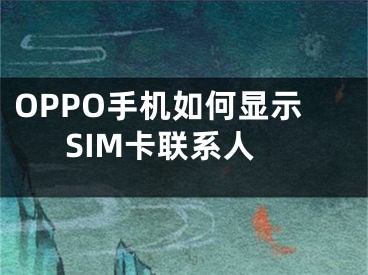OPPO手机如何显示SIM卡联系人