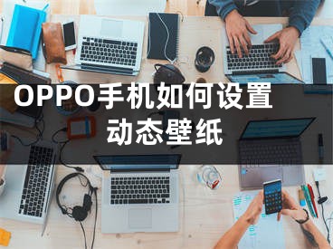 OPPO手机如何设置动态壁纸