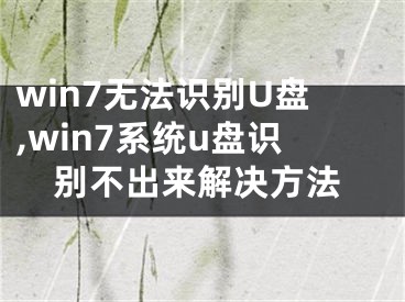 win7无法识别U盘,win7系统u盘识别不出来解决方法