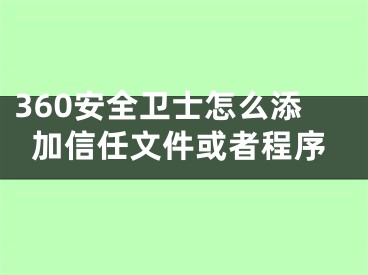 360安全卫士怎么添加信任文件或者程序