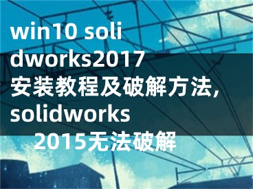 win10 solidworks2017安装教程及破解方法,solidworks2015无法破解