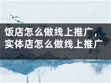 饭店怎么做线上推广，实体店怎么做线上推广