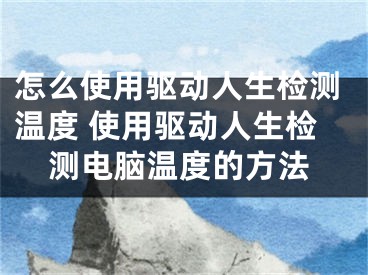 怎么使用驱动人生检测温度 使用驱动人生检测电脑温度的方法