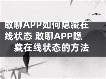 敢聊APP如何隐藏在线状态 敢聊APP隐藏在线状态的方法