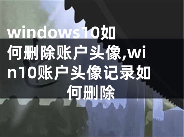 windows10如何删除账户头像,win10账户头像记录如何删除