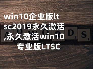 win10企业版ltsc2019永久激活,永久激活win10专业版LTSC