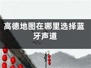 高德地图在哪里选择蓝牙声道