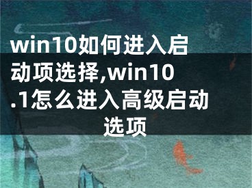 win10如何进入启动项选择,win10.1怎么进入高级启动选项