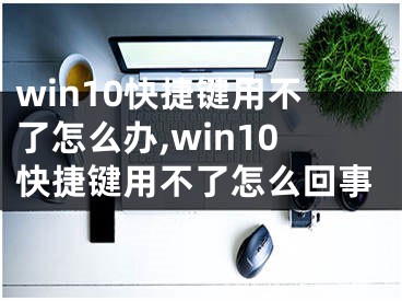 win10快捷键用不了怎么办,win10快捷键用不了怎么回事