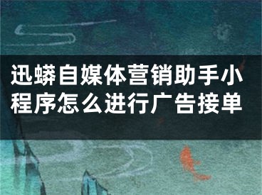 迅蟒自媒体营销助手小程序怎么进行广告接单 