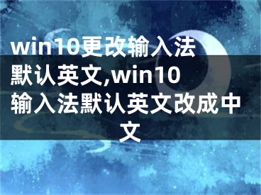 win10更改输入法默认英文,win10输入法默认英文改成中文