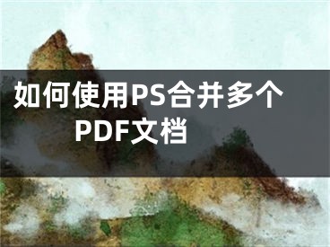 如何使用PS合并多个PDF文档 