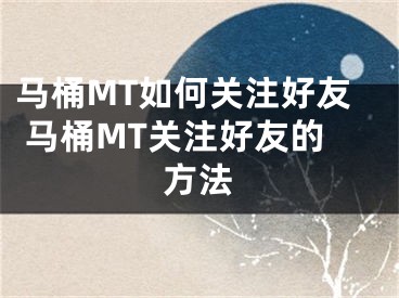 马桶MT如何关注好友 马桶MT关注好友的方法